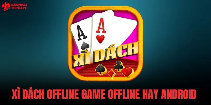 Xì Dách Offline Game Offline Hay Android - Bản Chuẩn 36MB